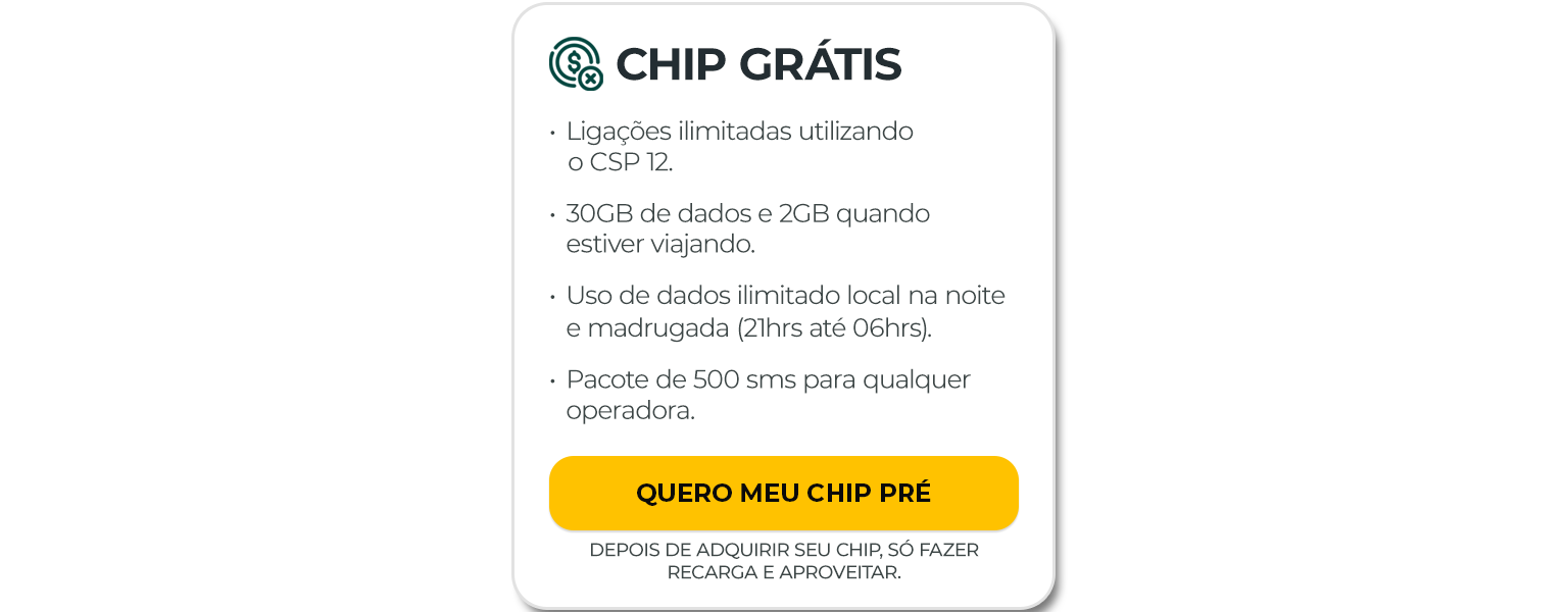 Chip grátis! Ligações ilimitadas utilizando o CSP 12. 30 Giga de dados 2 Giga quando estiver viajando. Uso de dados ilimitado local na noite e madrugada (21hr até 06hrs). Pacote de 500 sms para qualquer operadora. Quero meu chip pré. 